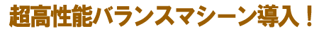 超高性能バランスマシーン導入!